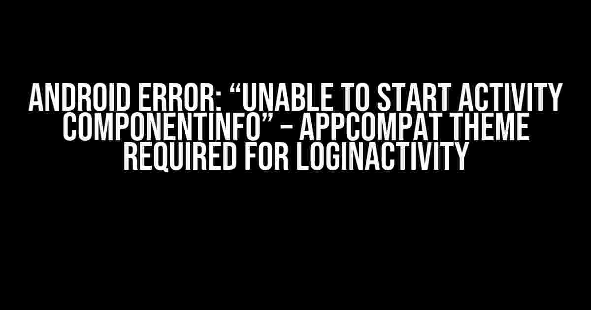 Android Error: “Unable to start activity ComponentInfo” – AppCompat theme required for LoginActivity