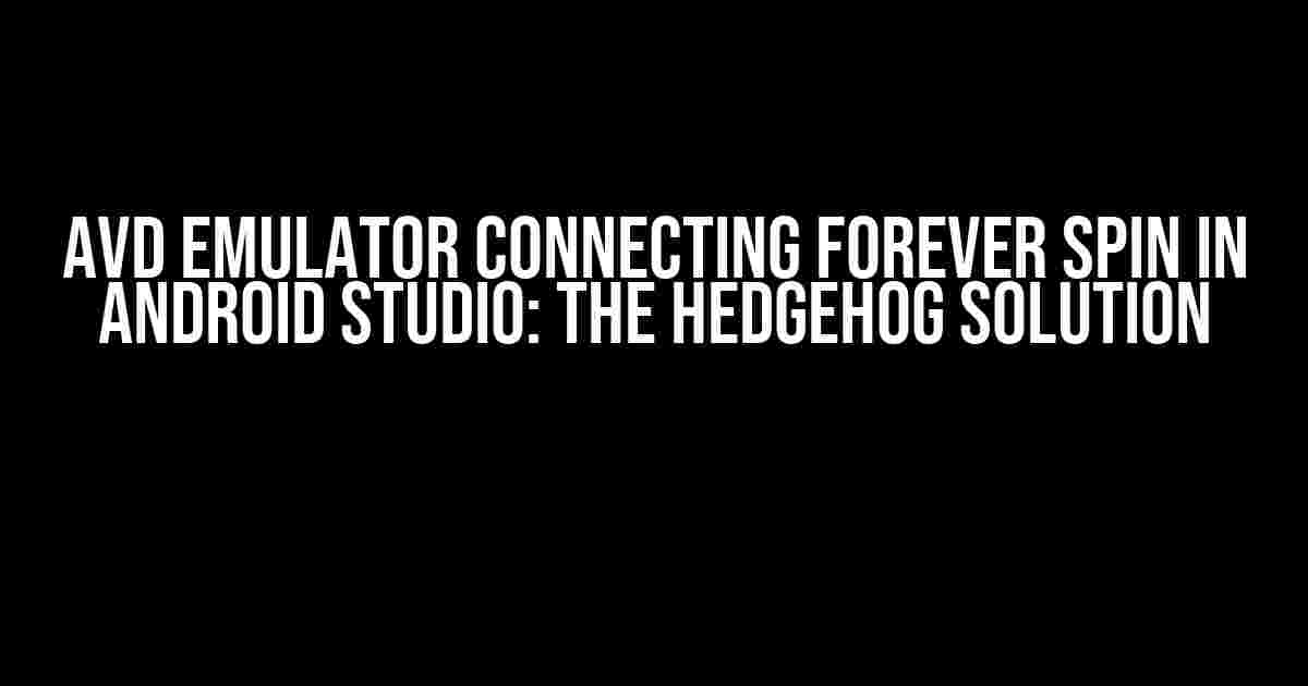 AVD Emulator Connecting Forever Spin in Android Studio: The Hedgehog Solution