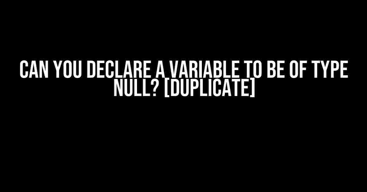 Can you declare a variable to be of type null? [duplicate]