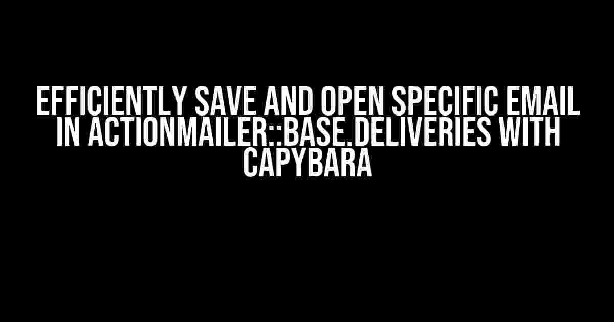 Efficiently Save and Open Specific Email in ActionMailer::Base.deliveries with Capybara