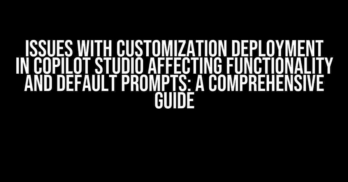 Issues with Customization Deployment in Copilot Studio Affecting Functionality and Default Prompts: A Comprehensive Guide