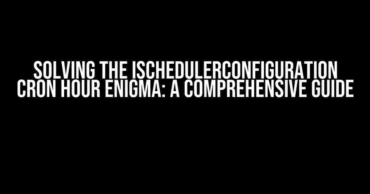 Solving the ISchedulerConfiguration Cron hour Enigma: A Comprehensive Guide