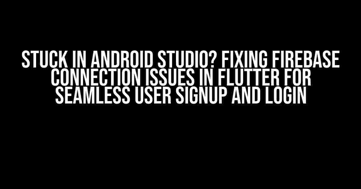 Stuck in Android Studio? Fixing Firebase Connection Issues in Flutter for Seamless User Signup and Login