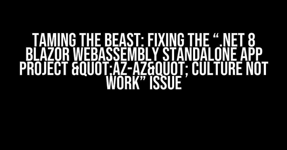 Taming the Beast: Fixing the “.NET 8 Blazor WebAssembly Standalone App project "az-AZ" culture not work” Issue