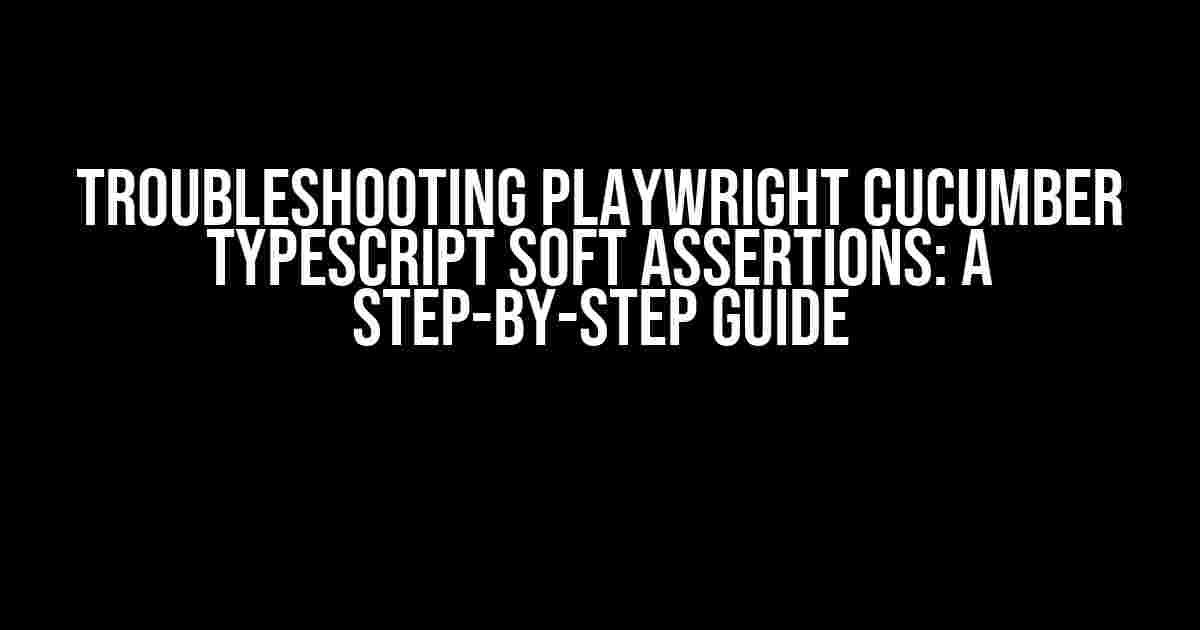 Troubleshooting Playwright Cucumber TypeScript Soft Assertions: A Step-by-Step Guide