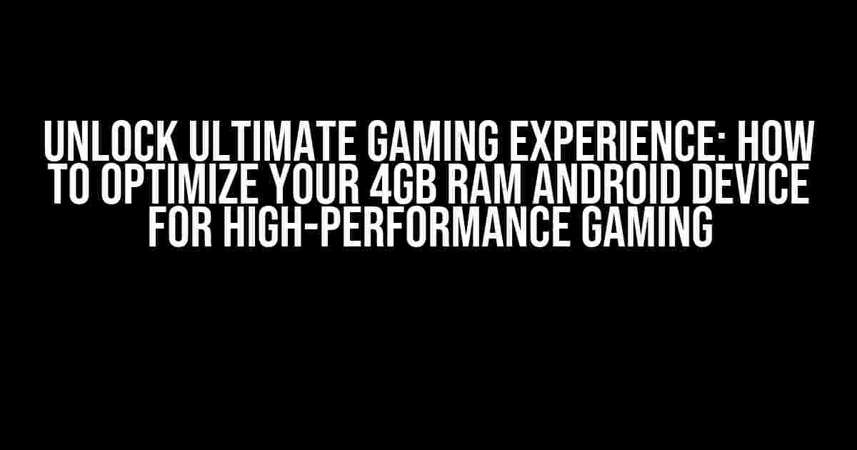 Unlock Ultimate Gaming Experience: How to Optimize Your 4GB RAM Android Device for High-Performance Gaming